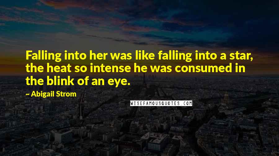 Abigail Strom quotes: Falling into her was like falling into a star, the heat so intense he was consumed in the blink of an eye.