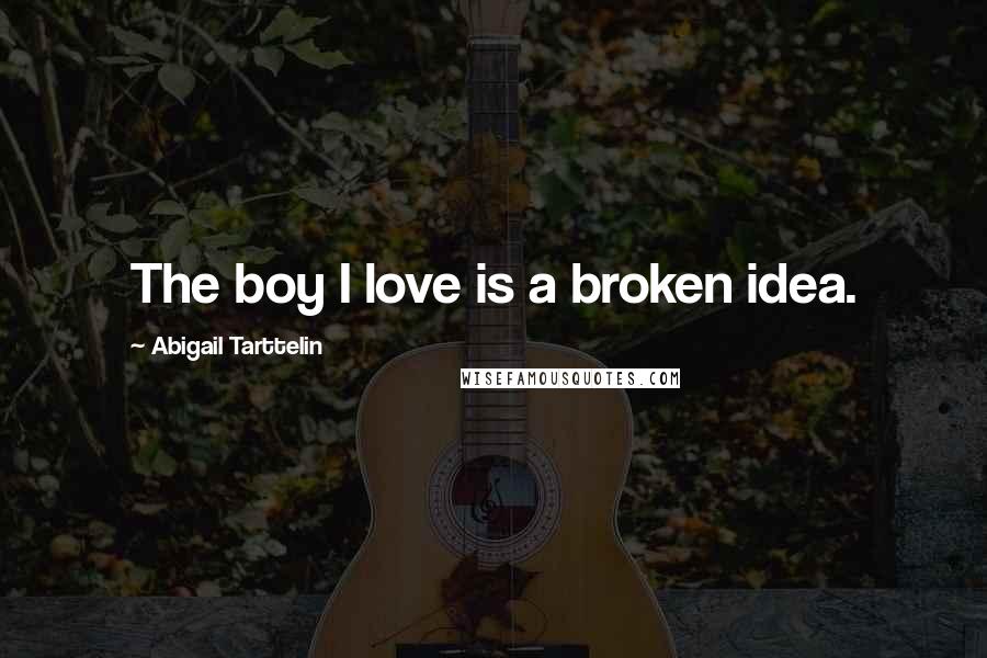Abigail Tarttelin quotes: The boy I love is a broken idea.