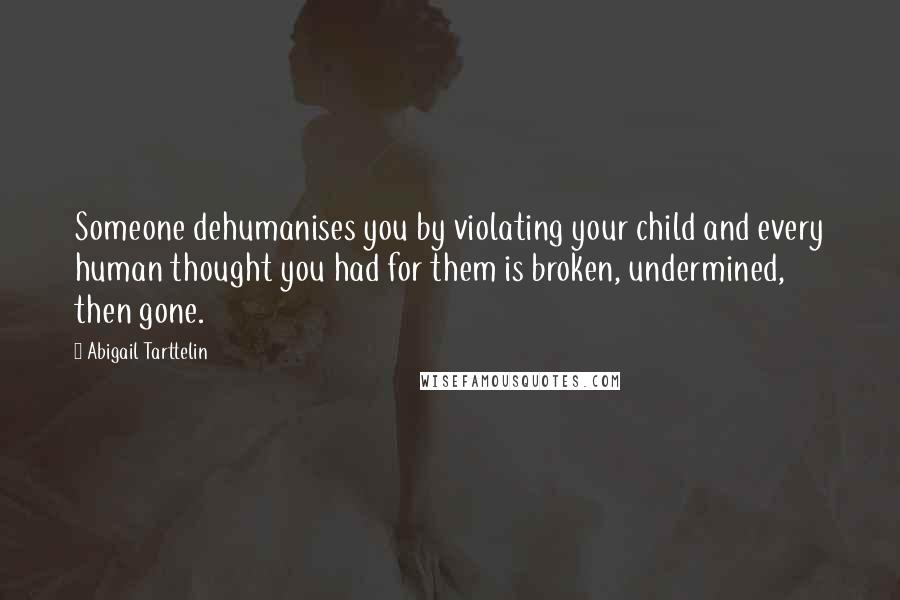 Abigail Tarttelin quotes: Someone dehumanises you by violating your child and every human thought you had for them is broken, undermined, then gone.