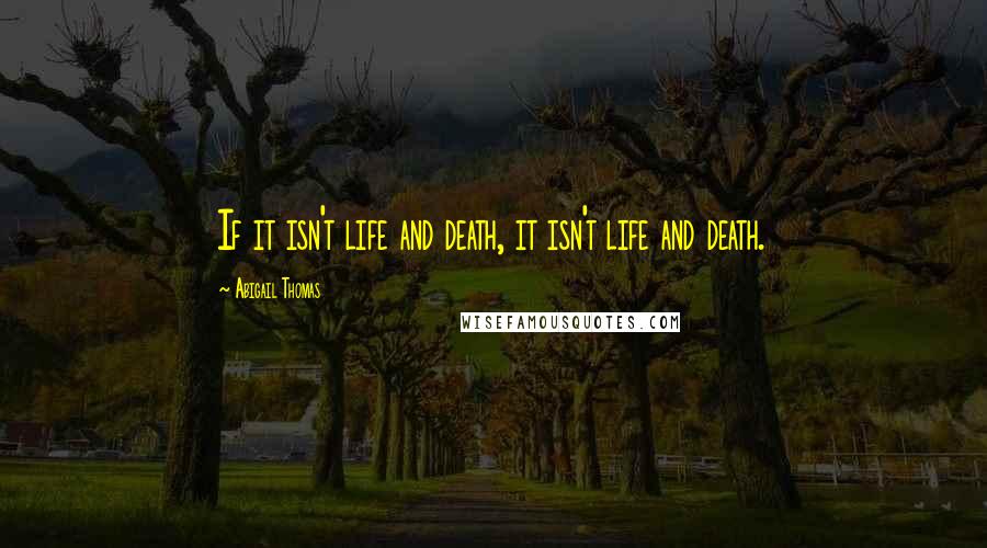 Abigail Thomas quotes: If it isn't life and death, it isn't life and death.