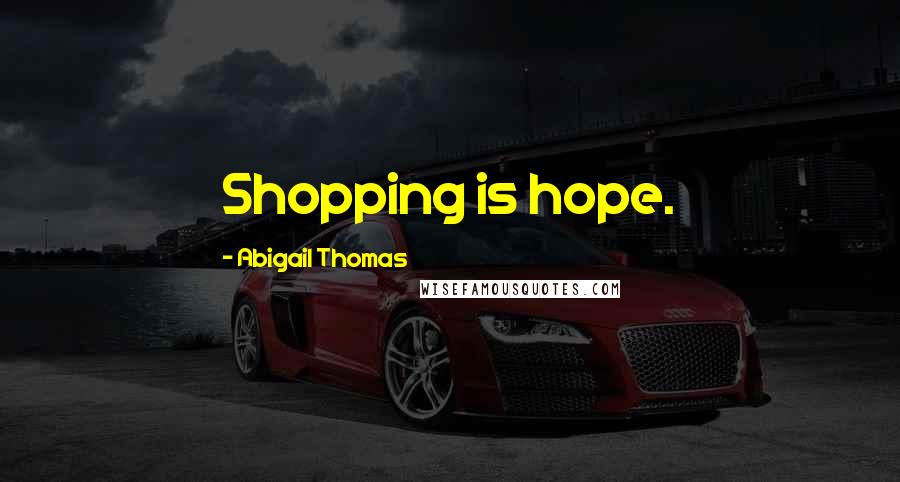 Abigail Thomas quotes: Shopping is hope.