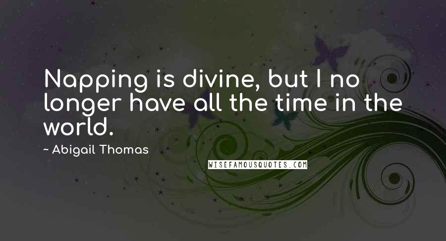 Abigail Thomas quotes: Napping is divine, but I no longer have all the time in the world.