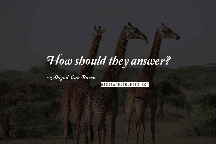 Abigail Van Buren quotes: How should they answer?