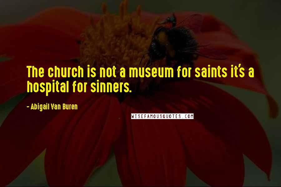 Abigail Van Buren quotes: The church is not a museum for saints it's a hospital for sinners. Abigail Van Buren quotes: The church is not a museum for saints it's a hospital for sinners.