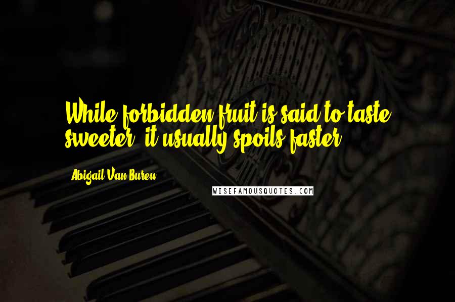 Abigail Van Buren quotes: While forbidden fruit is said to taste sweeter, it usually spoils faster.