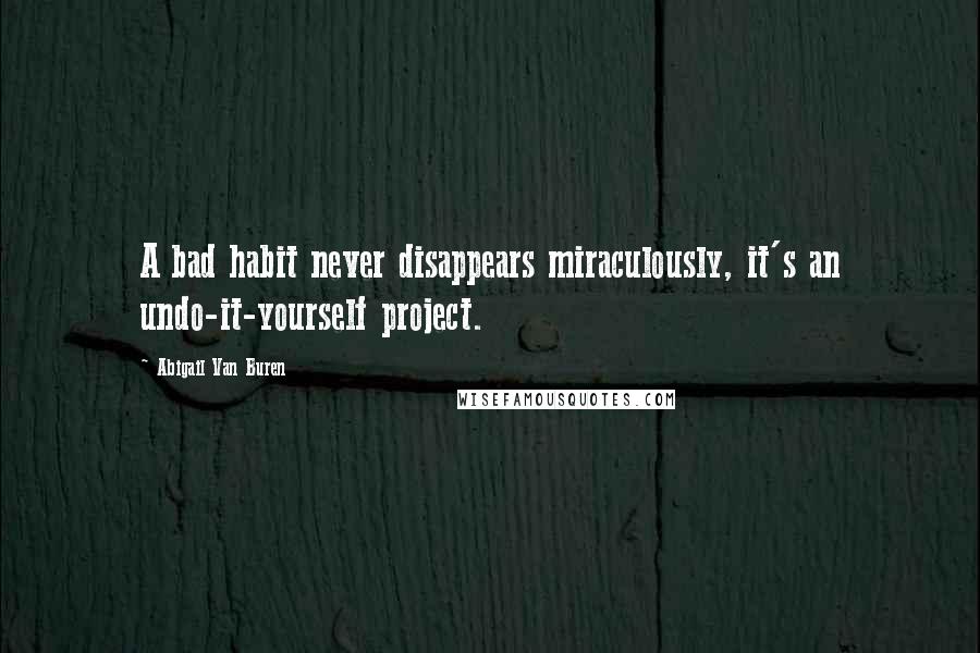 Abigail Van Buren quotes: A bad habit never disappears miraculously, it's an undo-it-yourself project.