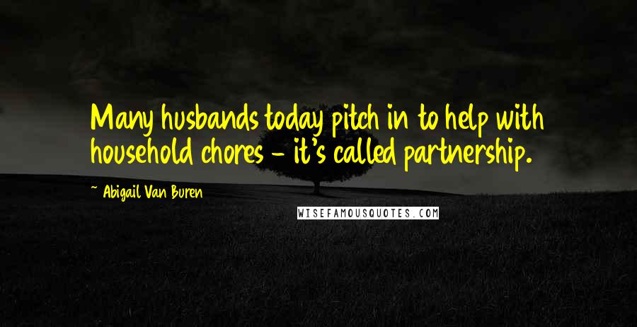 Abigail Van Buren quotes: Many husbands today pitch in to help with household chores - it's called partnership.