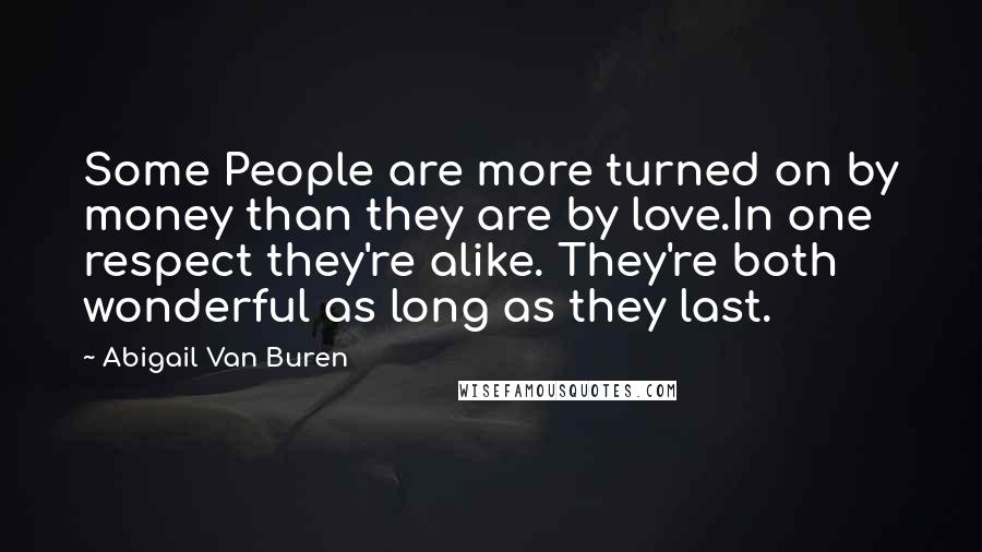 Abigail Van Buren quotes: Some People are more turned on by money than they are by love.In one respect they're alike. They're both wonderful as long as they last. Abigail Van Buren quotes: Some People are more turned on by money than they are by love.In one respect they're alike. They're both wonderful as long as they last.