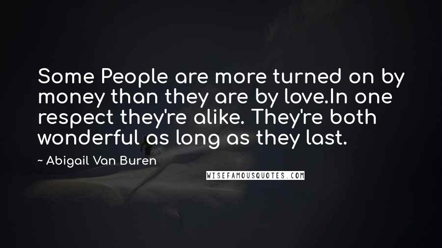 Abigail Van Buren quotes: Some People are more turned on by money than they are by love.In one respect they're alike. They're both wonderful as long as they last.