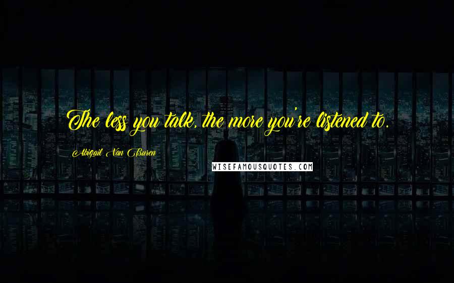 Abigail Van Buren quotes: The less you talk, the more you're listened to. Abigail Van Buren quotes: The less you talk, the more you're listened to.