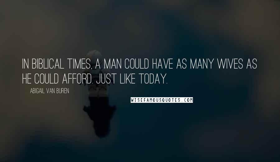 Abigail Van Buren quotes: In Biblical times, a man could have as many wives as he could afford. Just like today. Abigail Van Buren quotes: In Biblical times, a man could have as many wives as he could afford. Just like today.