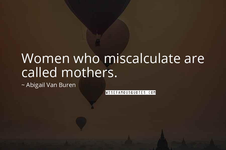 Abigail Van Buren quotes: Women who miscalculate are called mothers.