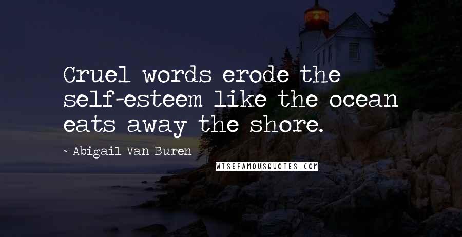 Abigail Van Buren quotes: Cruel words erode the self-esteem like the ocean eats away the shore.