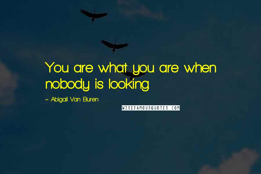 Abigail Van Buren quotes: You are what you are when nobody is looking. Abigail Van Buren quotes: You are what you are when nobody is looking.