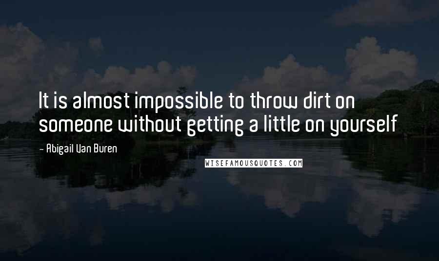 Abigail Van Buren quotes: It is almost impossible to throw dirt on someone without getting a little on yourself