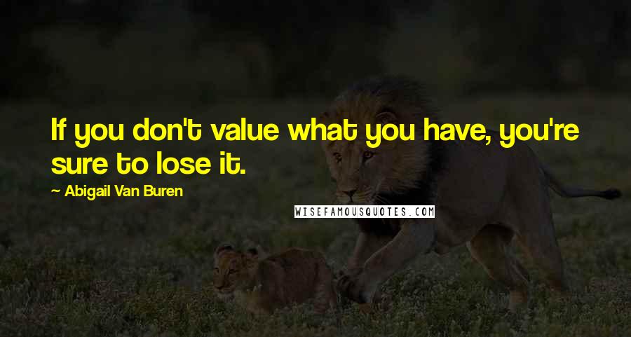 Abigail Van Buren quotes: If you don't value what you have, you're sure to lose it.