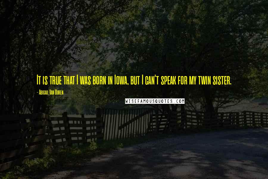 Abigail Van Buren quotes: It is true that I was born in Iowa, but I can't speak for my twin sister. Abigail Van Buren quotes: It is true that I was born in Iowa, but I can't speak for my twin sister.