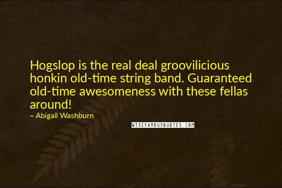 Abigail Washburn quotes: Hogslop is the real deal groovilicious honkin old-time string band. Guaranteed old-time awesomeness with these fellas around!