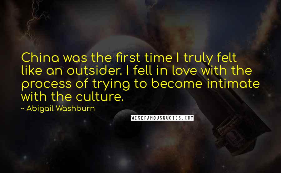 Abigail Washburn quotes: China was the first time I truly felt like an outsider. I fell in love with the process of trying to become intimate with the culture.