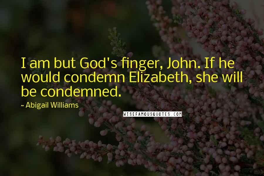 Abigail Williams quotes: I am but God's finger, John. If he would condemn Elizabeth, she will be condemned.