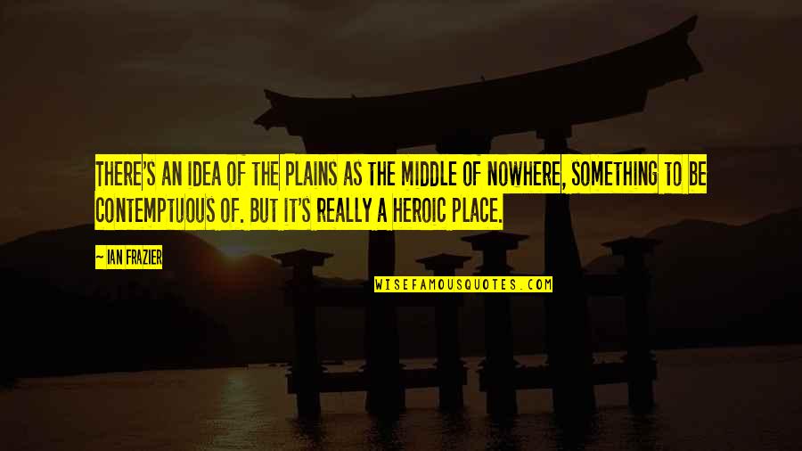 Abigails Arms Quotes By Ian Frazier: There's an idea of the Plains as the