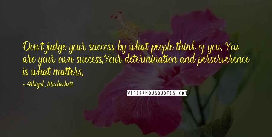 Abigal Muchecheti quotes: Don't judge your success by what people think of you. You are your own success.Your determination and perserverence is what matters. Abigal Muchecheti quotes: Don't judge your success by what people think of you. You are your own success.Your determination and perserverence is what matters.
