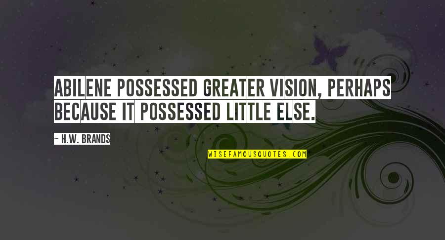 Abilene Quotes By H.W. Brands: Abilene possessed greater vision, perhaps because it possessed