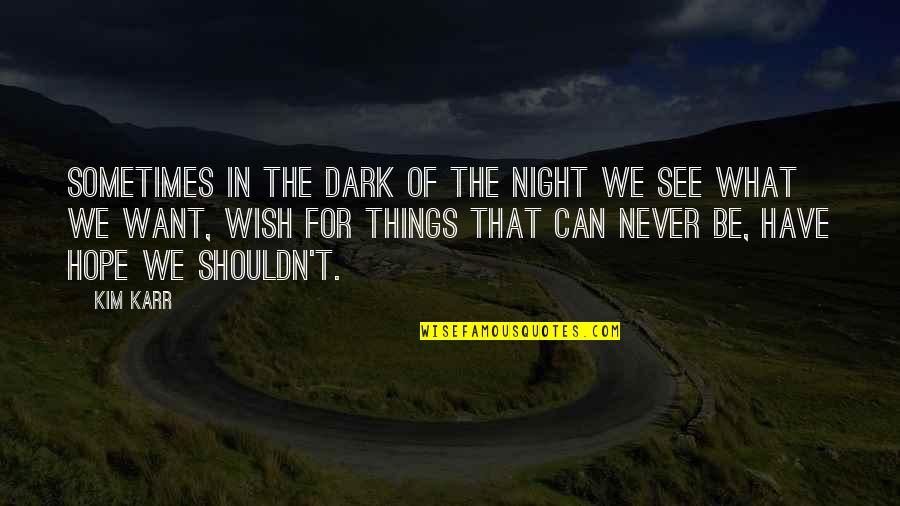Abilio Marques Quotes By Kim Karr: Sometimes in the dark of the night we