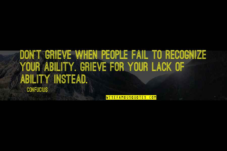Abilities Quotes By Confucius: Don't grieve when people fail to recognize your