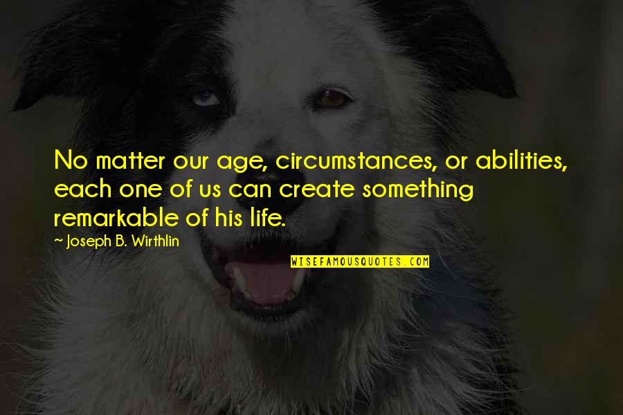 Abilities Quotes By Joseph B. Wirthlin: No matter our age, circumstances, or abilities, each Abilities Quotes By Joseph B. Wirthlin: No matter our age, circumstances, or abilities, each