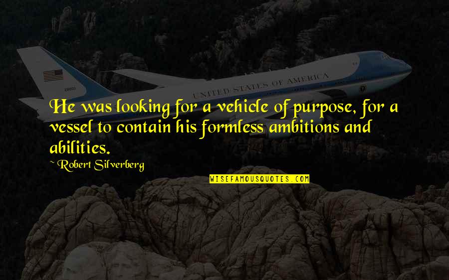 Abilities Quotes By Robert Silverberg: He was looking for a vehicle of purpose, Abilities Quotes By Robert Silverberg: He was looking for a vehicle of purpose,