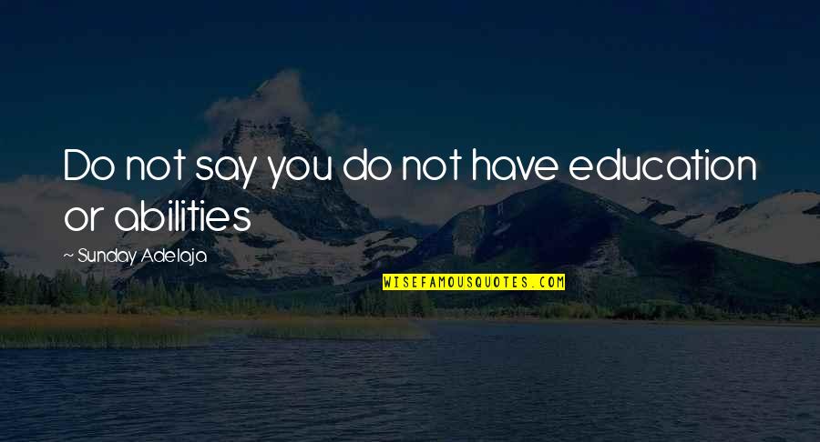 Abilities Quotes By Sunday Adelaja: Do not say you do not have education