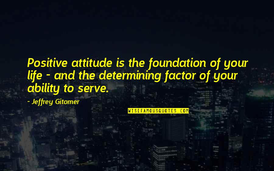 Ability And Attitude Quotes By Jeffrey Gitomer: Positive attitude is the foundation of your life