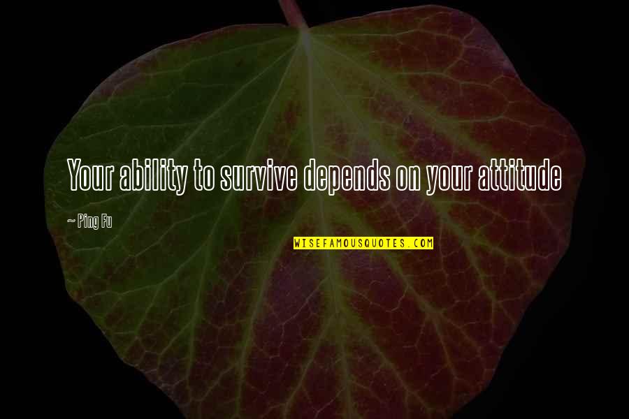 Ability And Attitude Quotes By Ping Fu: Your ability to survive depends on your attitude