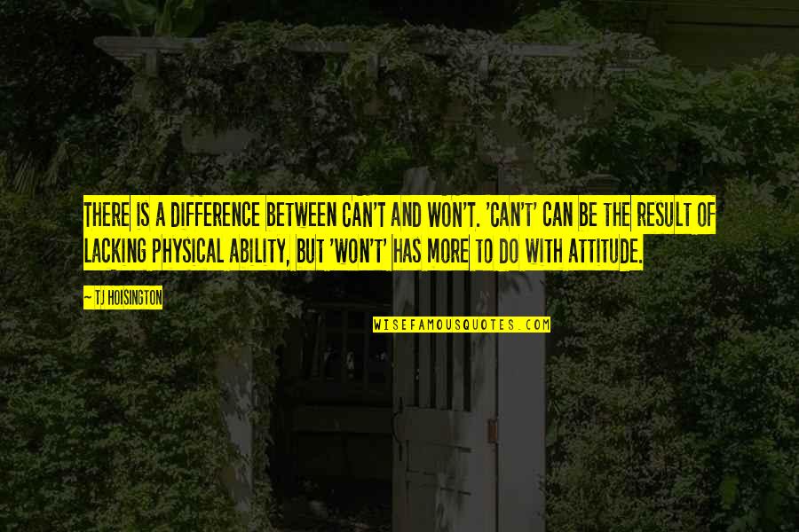 Ability And Attitude Quotes By TJ Hoisington: There is a difference between CAN'T and WON'T.