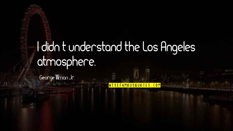 Ability Is What Youre Capable Of Doing Quotes By George Tillman Jr.: I didn't understand the Los Angeles atmosphere. Ability Is What Youre Capable Of Doing Quotes By George Tillman Jr.: I didn't understand the Los Angeles atmosphere.