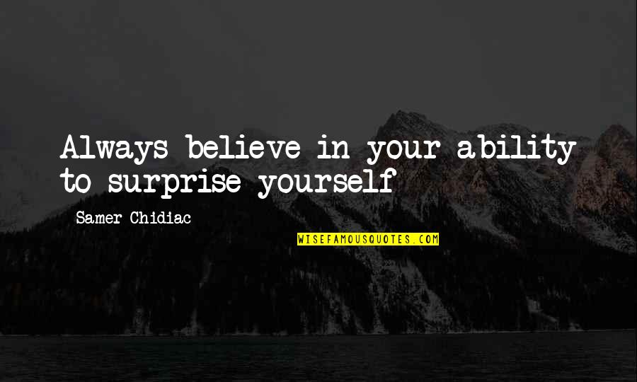 Ability Motivation Quotes By Samer Chidiac: Always believe in your ability to surprise yourself