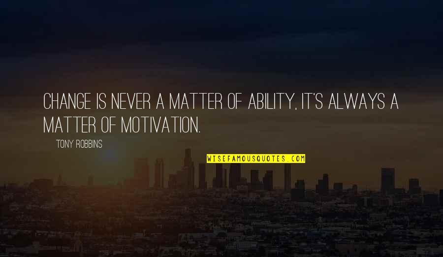 Ability Motivation Quotes By Tony Robbins: Change is never a matter of ability, it's