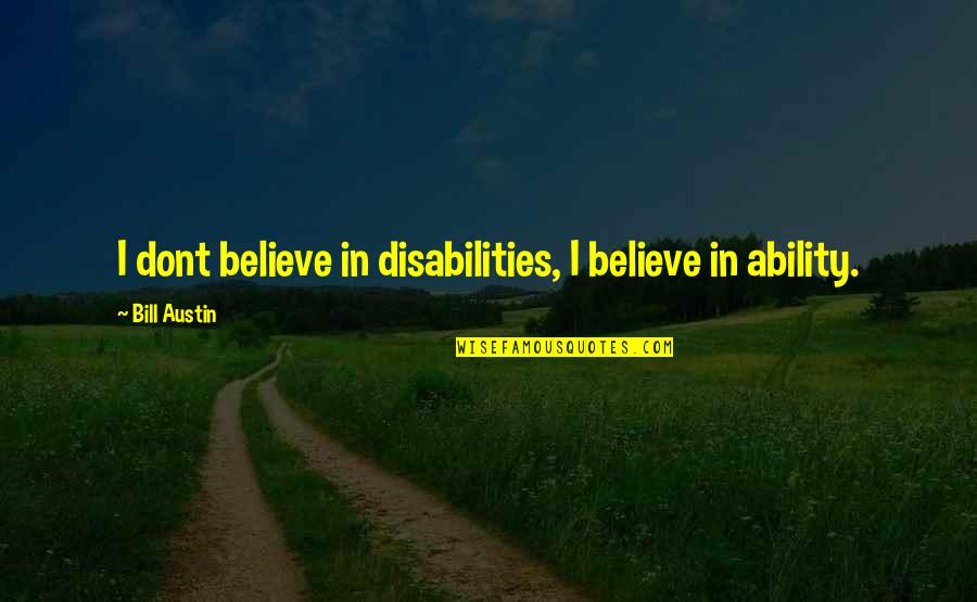 Ability Not Disability Quotes By Bill Austin: I dont believe in disabilities, I believe in