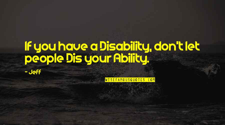 Ability Not Disability Quotes By Jeff: If you have a Disability, don't let people