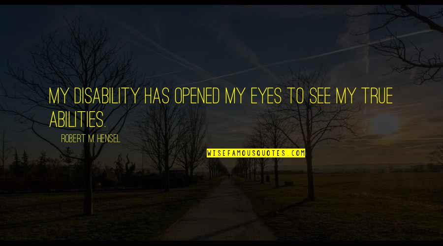 Ability Not Disability Quotes By Robert M. Hensel: My disability has opened my eyes to see