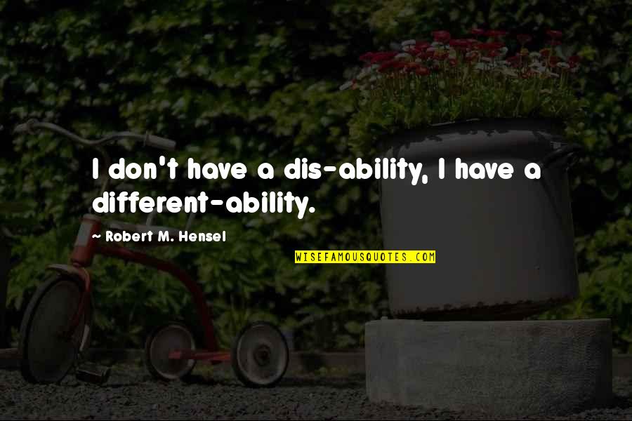 Ability Not Disability Quotes By Robert M. Hensel: I don't have a dis-ability, I have a