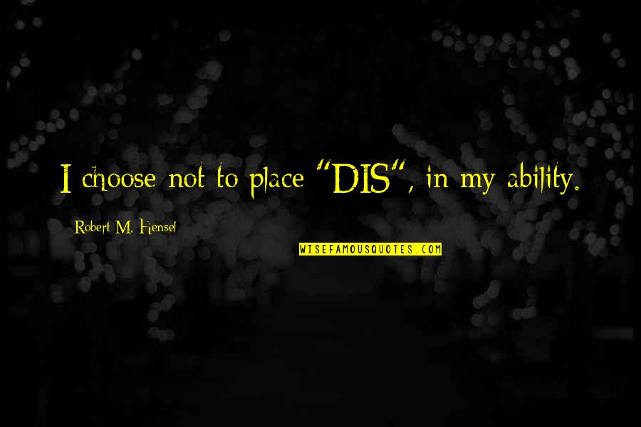 Ability Not Disability Quotes By Robert M. Hensel: I choose not to place "DIS", in my