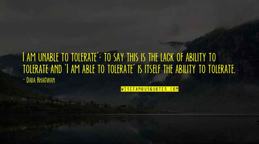 Ability Quotes And Quotes By Dada Bhagwan: I am unable to tolerate'; to say this Ability Quotes And Quotes By Dada Bhagwan: I am unable to tolerate'; to say this