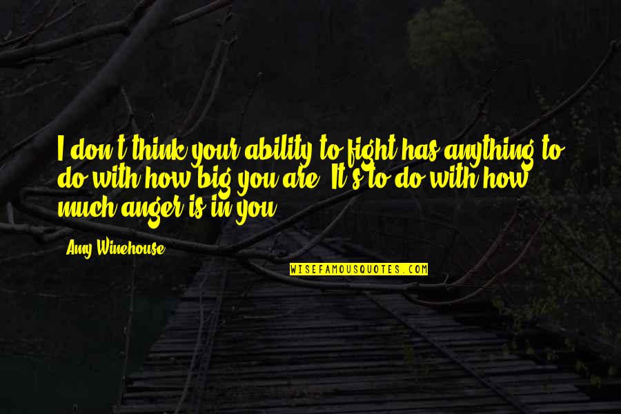 Ability To Do Anything Quotes By Amy Winehouse: I don't think your ability to fight has