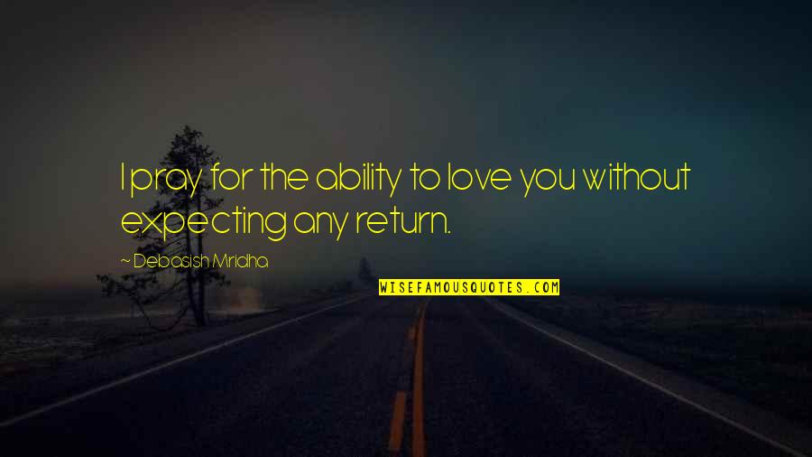 Ability To Love Quotes By Debasish Mridha: I pray for the ability to love you