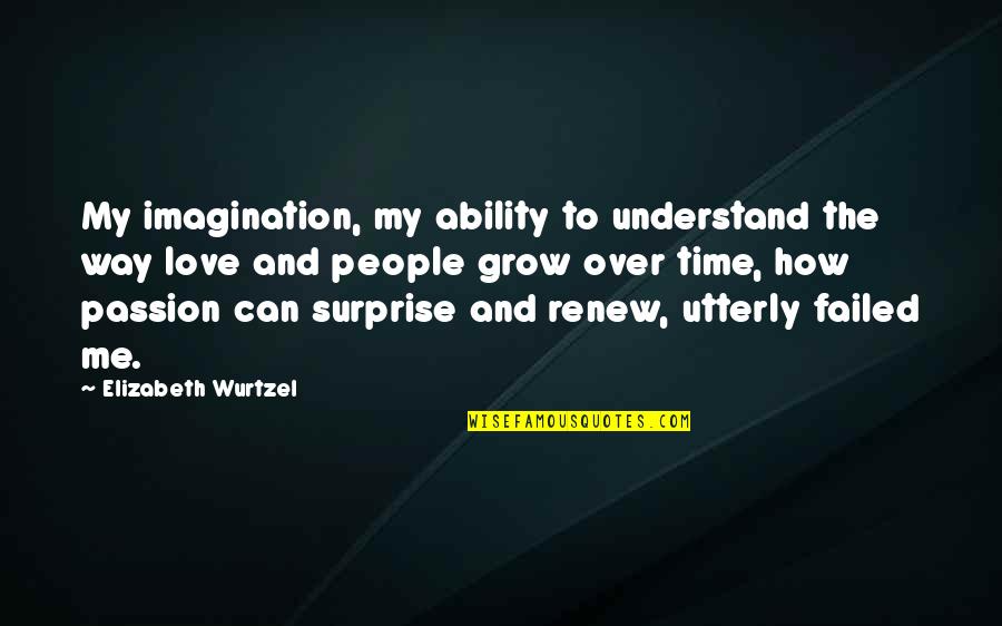 Ability To Love Quotes By Elizabeth Wurtzel: My imagination, my ability to understand the way