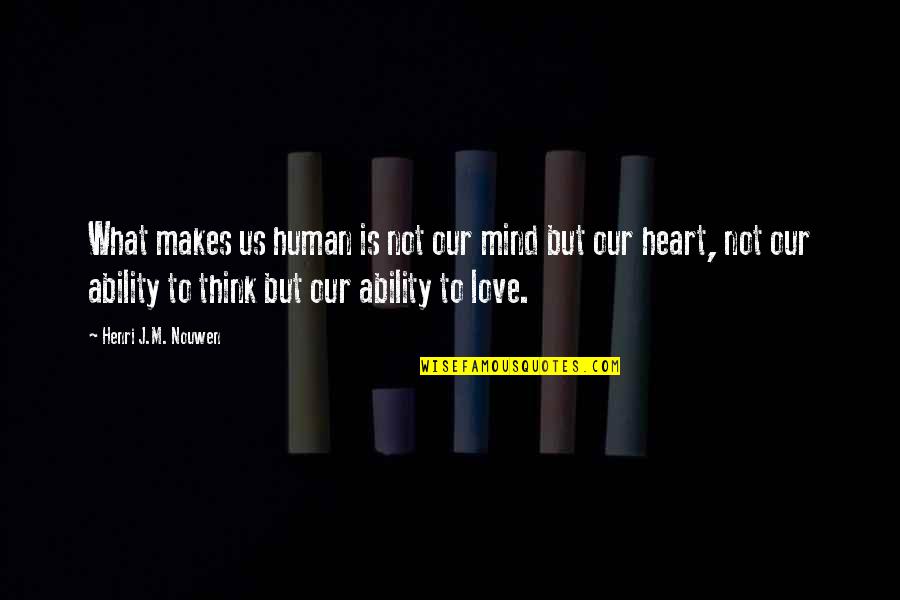 Ability To Love Quotes By Henri J.M. Nouwen: What makes us human is not our mind