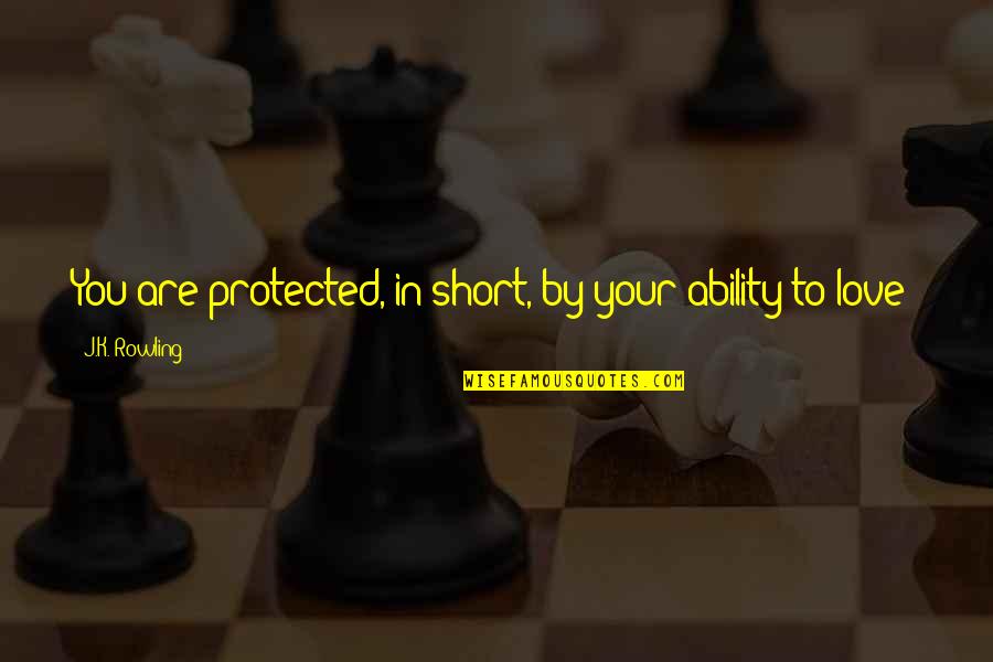 Ability To Love Quotes By J.K. Rowling: You are protected, in short, by your ability