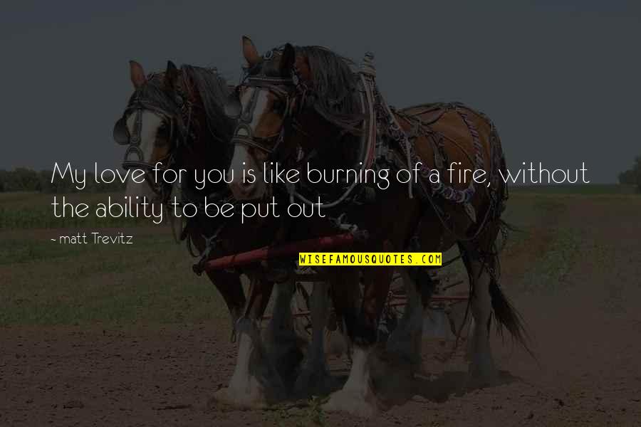 Ability To Love Quotes By Matt Trevitz: My love for you is like burning of